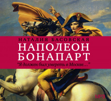 Аудиокнига Наполеон Бонапарт &quot;Я должен был умереть в Москве...&quot;