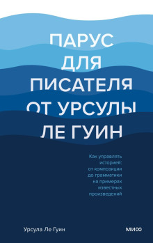 Аудиокнига Парус для писателя от Урсулы Ле Гуин. Как управлять историей: от композиции до грамматики на примерах известных произведений