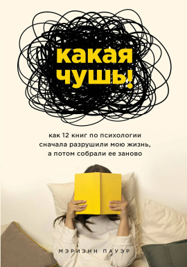Аудиокнига Какая чушь. Как 12 книг по психологии сначала разрушили мою жизнь, а потом собрали её заново