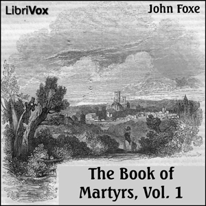 Audiobook Foxe's Book of Martyrs Vol 1, A History of the Lives, Sufferings, and Triumphant Deaths of the Early Christian and the Protestant Martyrs