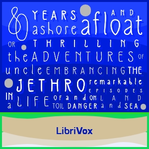 Audiobook Eighty Years Ashore and Afloat, or, The Thrilling Adventures of Uncle Jethro: Embracing the Remarkable Episodes in a Life of Toil and Danger, on Land and Sea