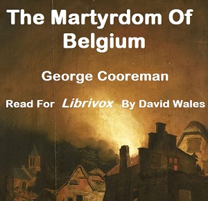 Аудіокнига The Martyrdom Of Belgium; Official Report Of Massacres Of Peaceable Citizens, Women And Children By The German Army; Testimony Of Eye-Witnesses
