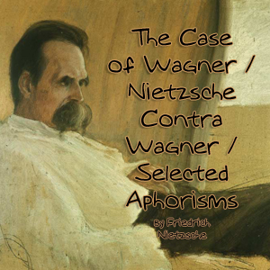 Audiobook The Case of Wagner / Nietzsche Contra Wagner / Selected Aphorisms