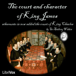 Audiobook The Court and Character of King James whereunto Is Now Added the Court of King Charles: Continued unto the Beginning of These Unhappy Times: with Some Observations upon Him Instead of a Character