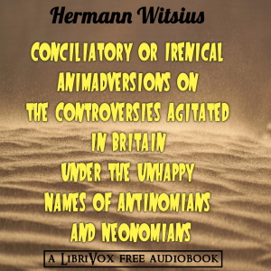 Аудіокнига Conciliatory or Irenical Animadversions on the Controversies Agitated in Britain under the Unhappy Names of Antinomians and Neonomians