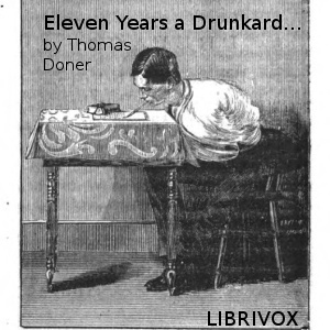 Audiobook Eleven years a drunkard, or, The life of Thomas Doner: having lost both arms through intemperance, he wrote this book with his teeth as a warning to others
