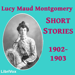 Аудіокнига Lucy Maud Montgomery Short Stories, 1902 to 1903